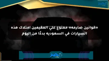 «قوانين صارمة» ممنوع على المقيمين امتلاك هذه السيارات في السعودية بدءًا من اليوم